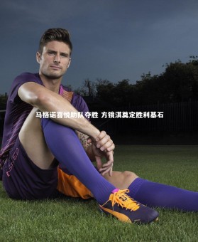 【开云APP】马格诺喜悦助队夺胜 方镜淇奠定胜利基石