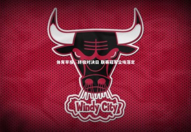 开云官网：体育早报，终极对决日 联赛冠军尘埃落定