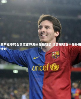 开云APP_巴萨夏季转会锁定霍芬海姆锋线新星 记者曝明夏中锋补强计划