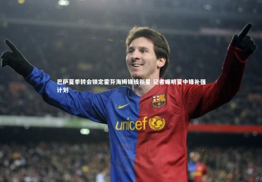开云APP_巴萨夏季转会锁定霍芬海姆锋线新星 记者曝明夏中锋补强计划