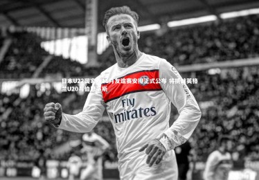 【开云体育下载】日本U22国家队11月友谊赛安排正式公布 将挑战英格兰U20与伯恩茅斯
