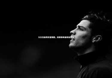 开云体育下载_久尔杰维奇欣喜取胜，称赛事助推球员成长