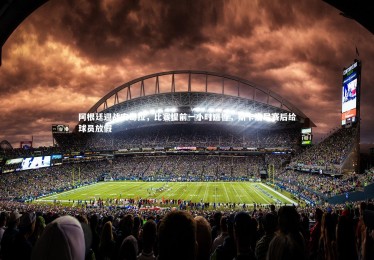 开云体育_阿根廷迎战安哥拉，比赛提前一小时进行，斯卡洛尼赛后给球员放假