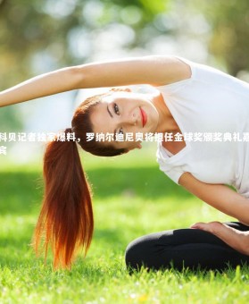 开云APP|科贝记者独家爆料，罗纳尔迪尼奥将担任金球奖颁奖典礼嘉宾