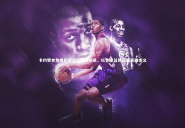 开云|卡约赞誉詹姆斯助攻八村垒绝杀，以合理篮球超越英雄主义