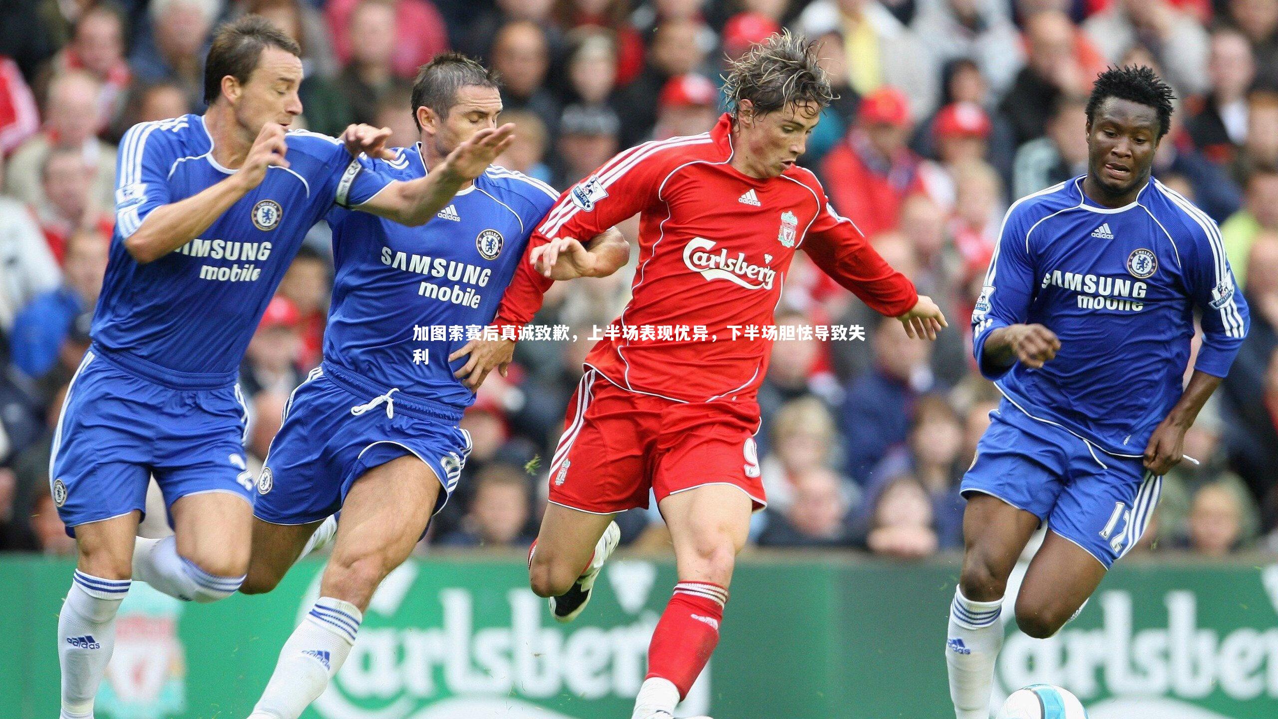 加图索赛后真诚致歉,上半场表现优异,下半场胆怯导致失利