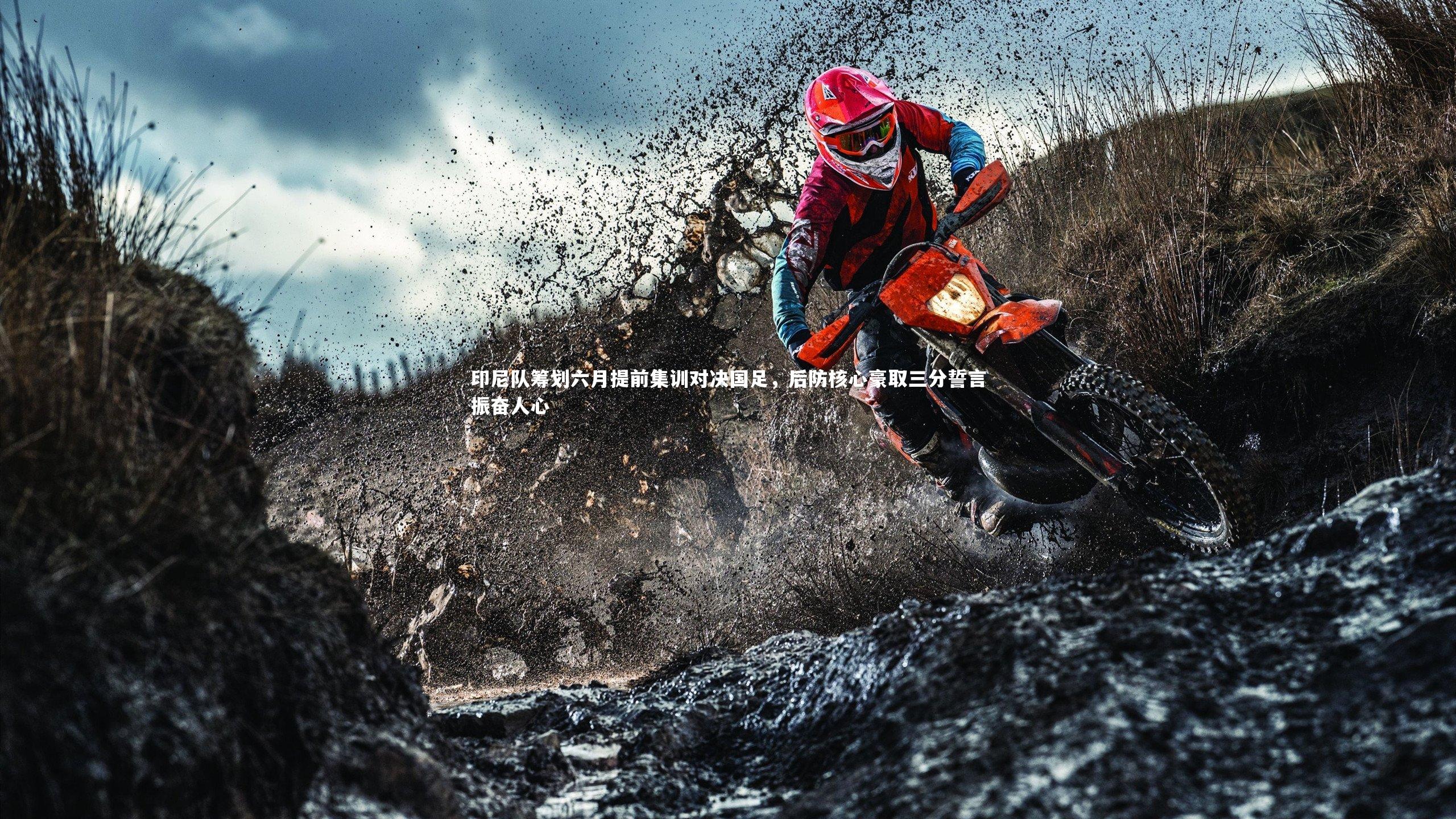 印尼队筹划六月提前集训对决国足，后防核心豪取三分誓言振奋人心