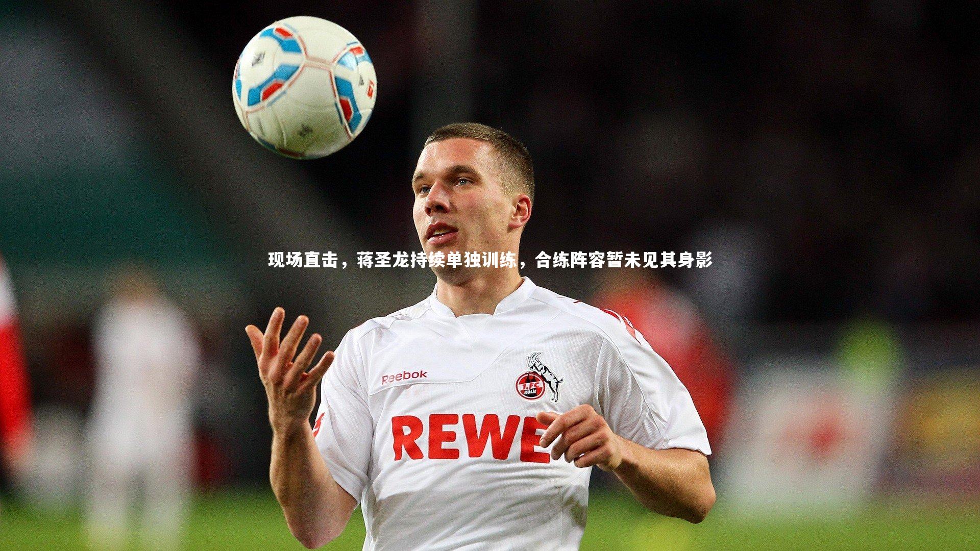 现场直击，蒋圣龙持续单独训练，合练阵容暂未见其身影