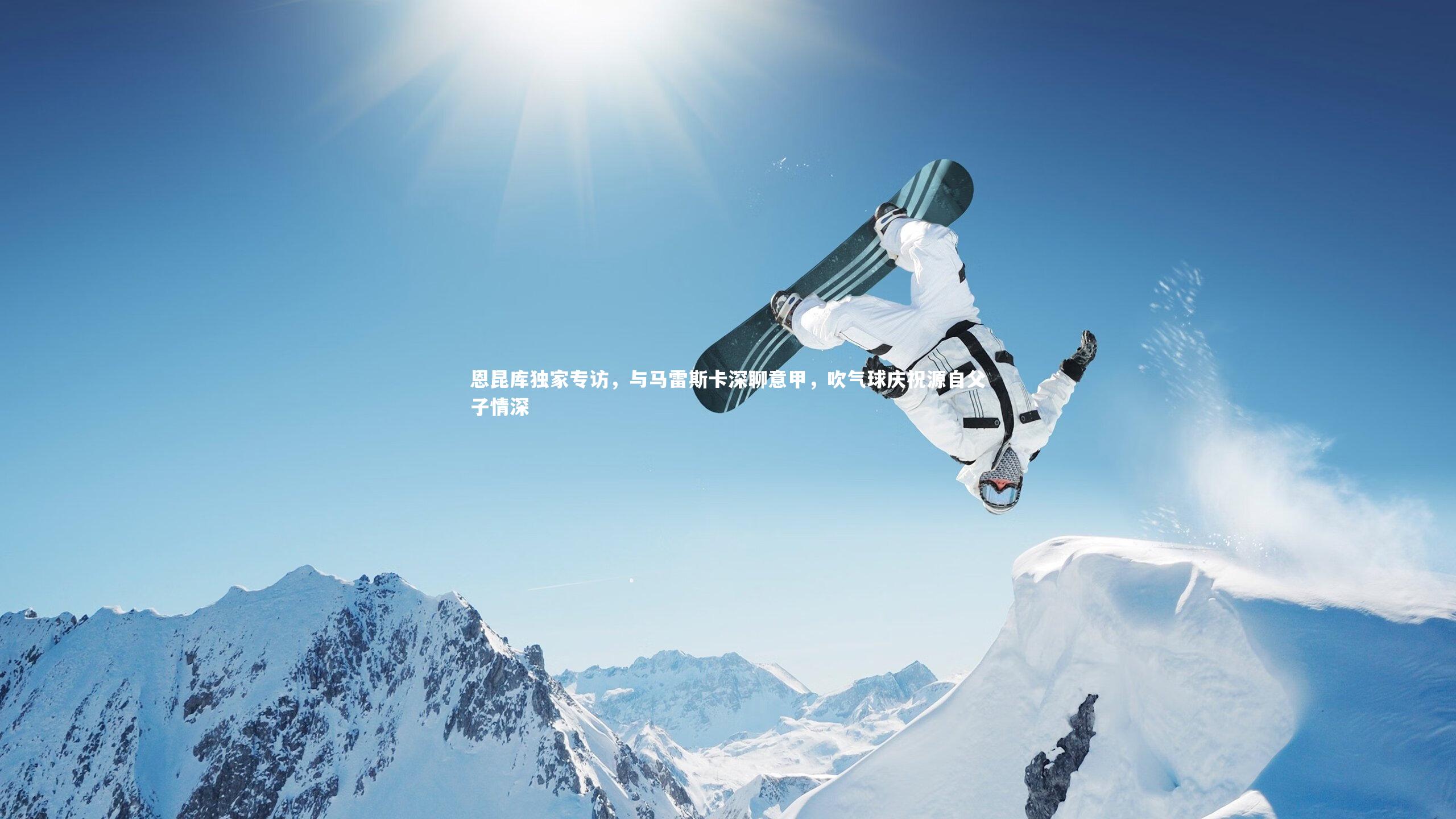 恩昆库独家专访，与马雷斯卡深聊意甲，吹气球庆祝源自父子情深