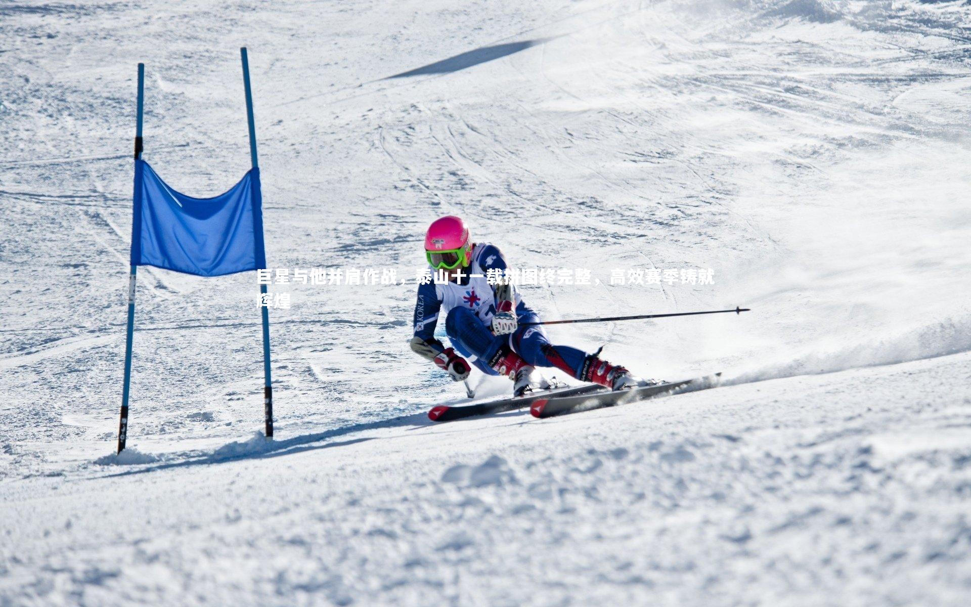 巨星与他并肩作战,泰山十一载拼图终完整,高效赛季铸就辉煌